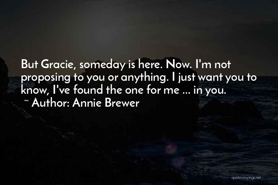 Annie Brewer Quotes: But Gracie, Someday Is Here. Now. I'm Not Proposing To You Or Anything. I Just Want You To Know, I've