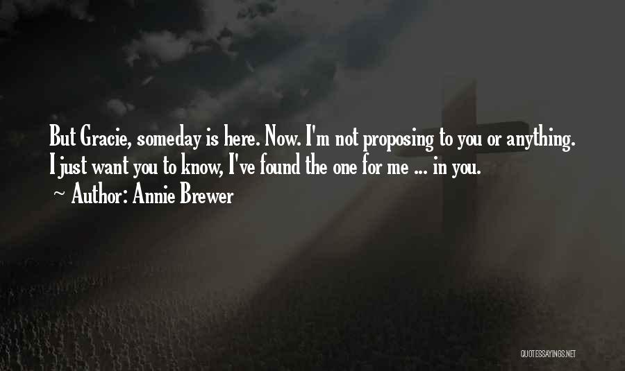 Annie Brewer Quotes: But Gracie, Someday Is Here. Now. I'm Not Proposing To You Or Anything. I Just Want You To Know, I've