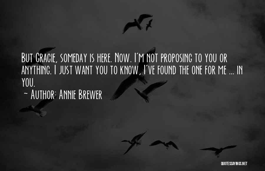 Annie Brewer Quotes: But Gracie, Someday Is Here. Now. I'm Not Proposing To You Or Anything. I Just Want You To Know, I've