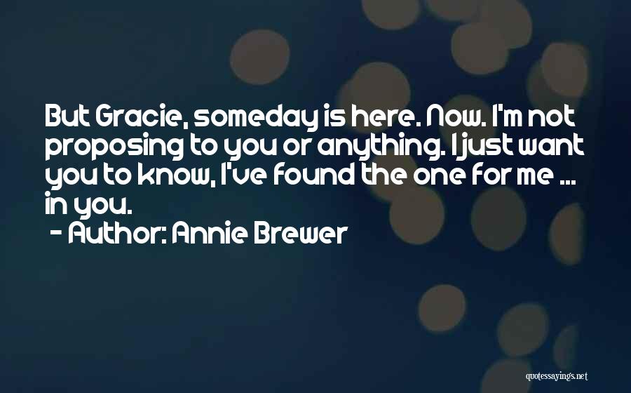 Annie Brewer Quotes: But Gracie, Someday Is Here. Now. I'm Not Proposing To You Or Anything. I Just Want You To Know, I've