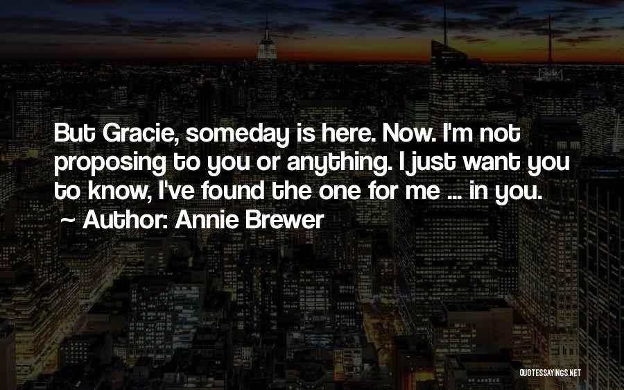 Annie Brewer Quotes: But Gracie, Someday Is Here. Now. I'm Not Proposing To You Or Anything. I Just Want You To Know, I've