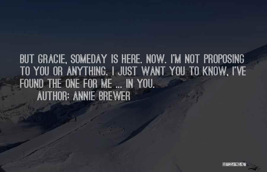 Annie Brewer Quotes: But Gracie, Someday Is Here. Now. I'm Not Proposing To You Or Anything. I Just Want You To Know, I've