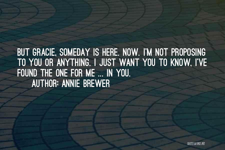 Annie Brewer Quotes: But Gracie, Someday Is Here. Now. I'm Not Proposing To You Or Anything. I Just Want You To Know, I've