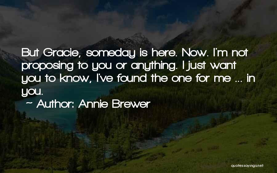 Annie Brewer Quotes: But Gracie, Someday Is Here. Now. I'm Not Proposing To You Or Anything. I Just Want You To Know, I've