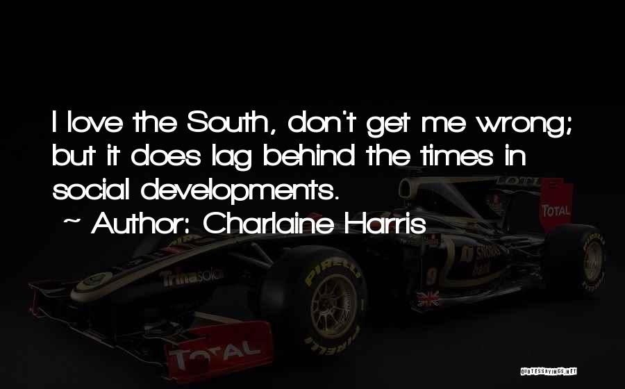 Charlaine Harris Quotes: I Love The South, Don't Get Me Wrong; But It Does Lag Behind The Times In Social Developments.