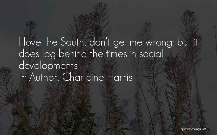 Charlaine Harris Quotes: I Love The South, Don't Get Me Wrong; But It Does Lag Behind The Times In Social Developments.
