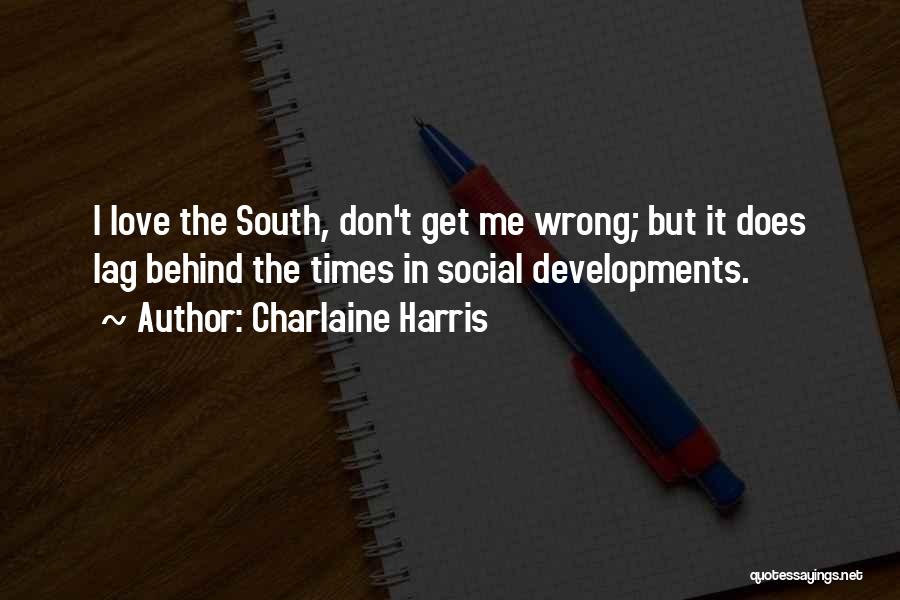 Charlaine Harris Quotes: I Love The South, Don't Get Me Wrong; But It Does Lag Behind The Times In Social Developments.