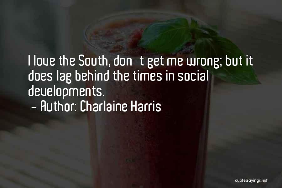 Charlaine Harris Quotes: I Love The South, Don't Get Me Wrong; But It Does Lag Behind The Times In Social Developments.