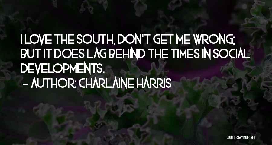 Charlaine Harris Quotes: I Love The South, Don't Get Me Wrong; But It Does Lag Behind The Times In Social Developments.