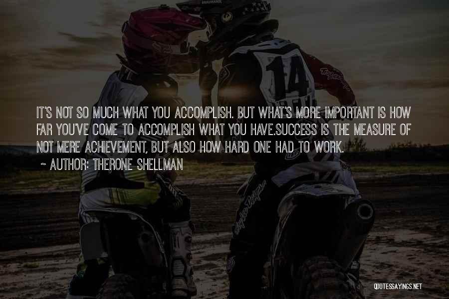 Therone Shellman Quotes: It's Not So Much What You Accomplish. But What's More Important Is How Far You've Come To Accomplish What You