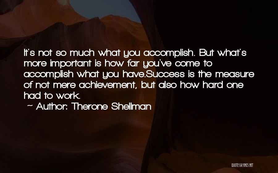 Therone Shellman Quotes: It's Not So Much What You Accomplish. But What's More Important Is How Far You've Come To Accomplish What You