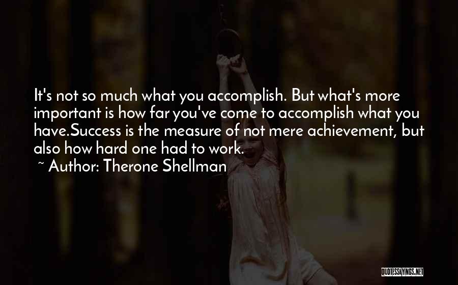 Therone Shellman Quotes: It's Not So Much What You Accomplish. But What's More Important Is How Far You've Come To Accomplish What You