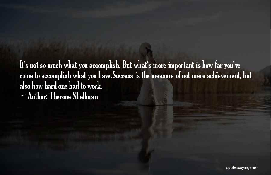 Therone Shellman Quotes: It's Not So Much What You Accomplish. But What's More Important Is How Far You've Come To Accomplish What You