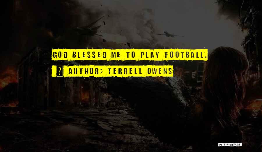 Terrell Owens Quotes: God Blessed Me To Play Football.