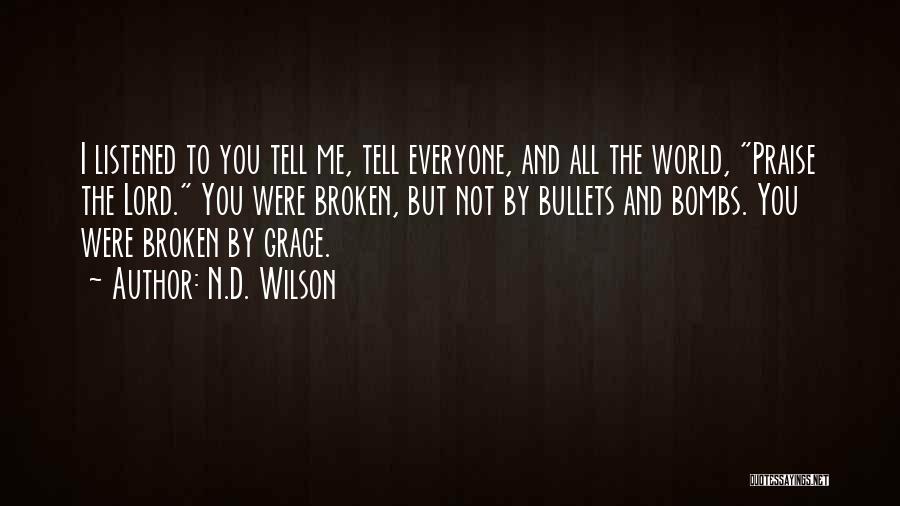 N.D. Wilson Quotes: I Listened To You Tell Me, Tell Everyone, And All The World, Praise The Lord. You Were Broken, But Not