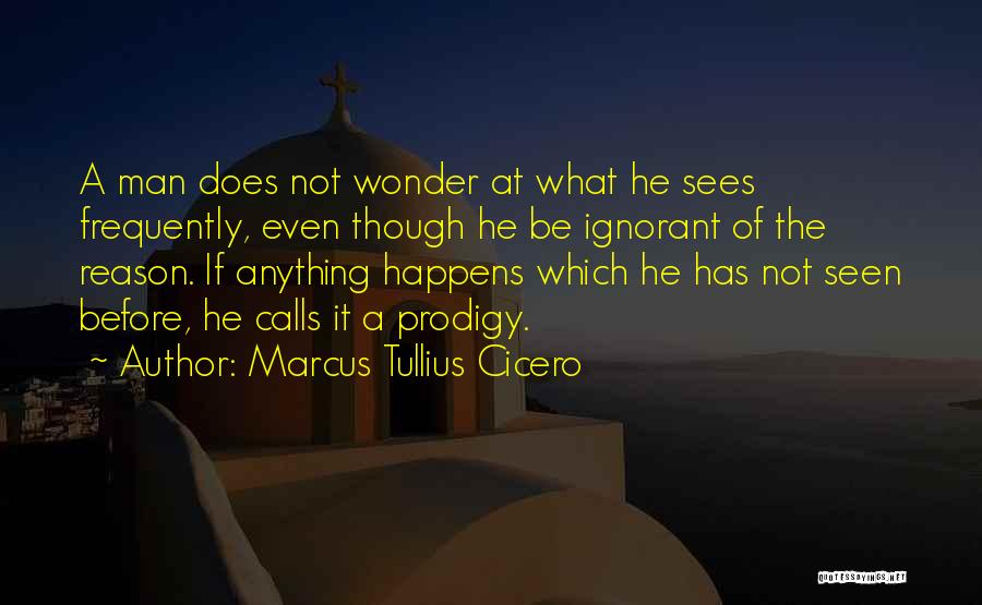 Marcus Tullius Cicero Quotes: A Man Does Not Wonder At What He Sees Frequently, Even Though He Be Ignorant Of The Reason. If Anything