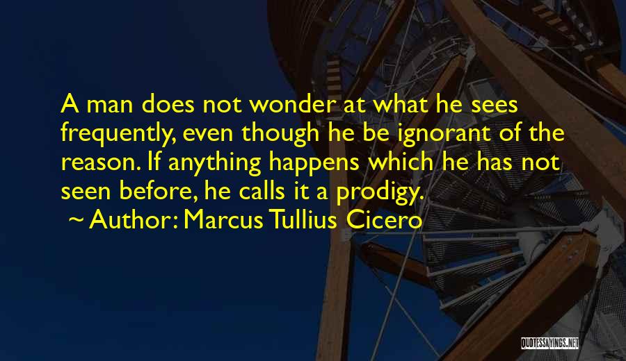 Marcus Tullius Cicero Quotes: A Man Does Not Wonder At What He Sees Frequently, Even Though He Be Ignorant Of The Reason. If Anything