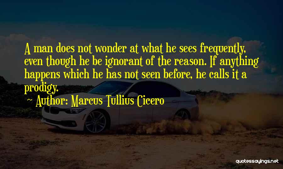 Marcus Tullius Cicero Quotes: A Man Does Not Wonder At What He Sees Frequently, Even Though He Be Ignorant Of The Reason. If Anything