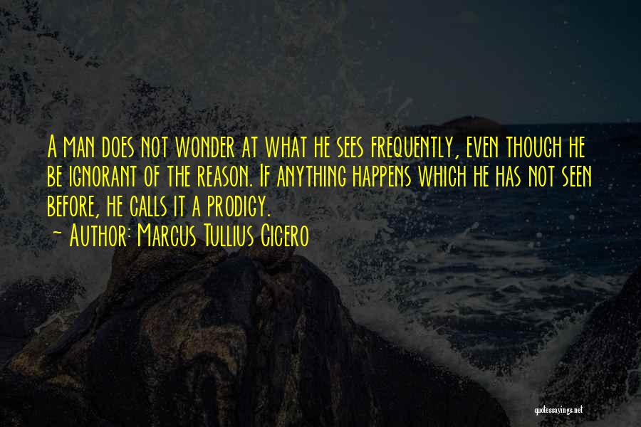 Marcus Tullius Cicero Quotes: A Man Does Not Wonder At What He Sees Frequently, Even Though He Be Ignorant Of The Reason. If Anything