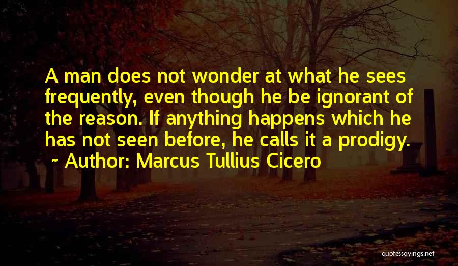 Marcus Tullius Cicero Quotes: A Man Does Not Wonder At What He Sees Frequently, Even Though He Be Ignorant Of The Reason. If Anything