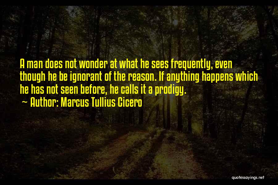 Marcus Tullius Cicero Quotes: A Man Does Not Wonder At What He Sees Frequently, Even Though He Be Ignorant Of The Reason. If Anything