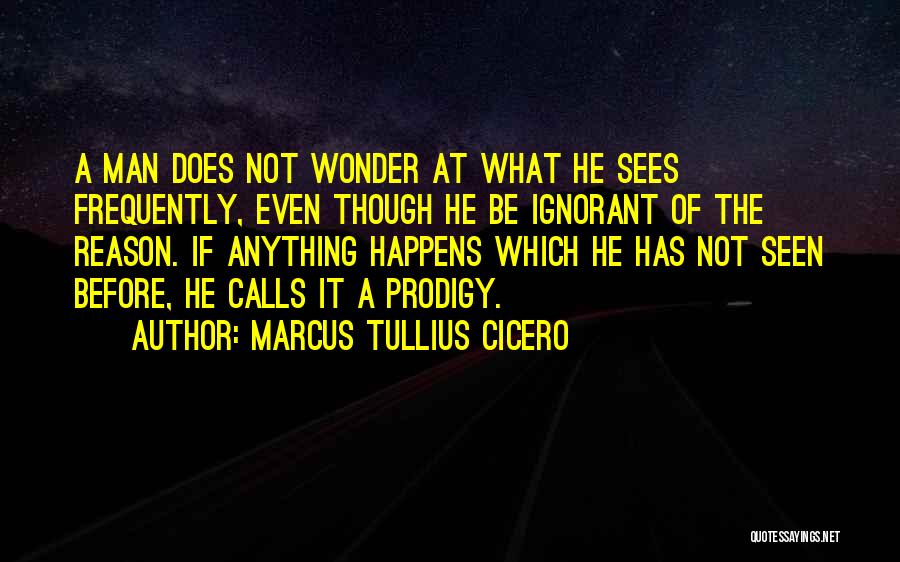 Marcus Tullius Cicero Quotes: A Man Does Not Wonder At What He Sees Frequently, Even Though He Be Ignorant Of The Reason. If Anything