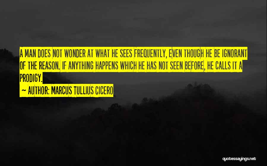 Marcus Tullius Cicero Quotes: A Man Does Not Wonder At What He Sees Frequently, Even Though He Be Ignorant Of The Reason. If Anything