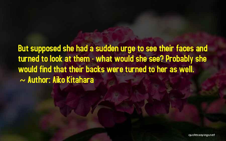 Aiko Kitahara Quotes: But Supposed She Had A Sudden Urge To See Their Faces And Turned To Look At Them - What Would