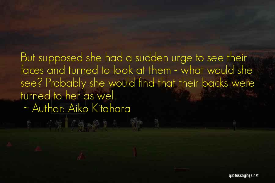 Aiko Kitahara Quotes: But Supposed She Had A Sudden Urge To See Their Faces And Turned To Look At Them - What Would