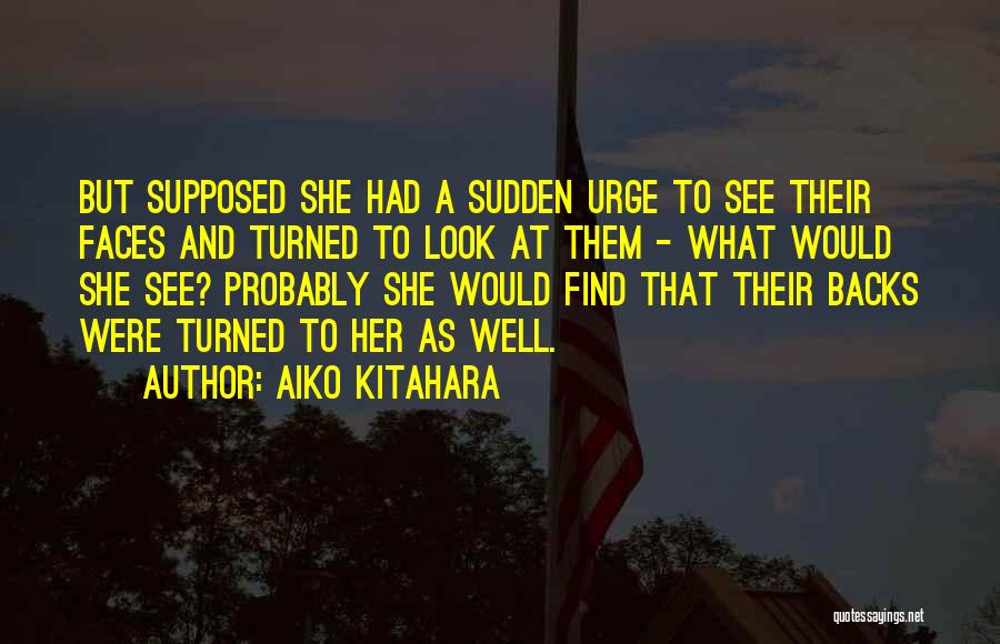 Aiko Kitahara Quotes: But Supposed She Had A Sudden Urge To See Their Faces And Turned To Look At Them - What Would