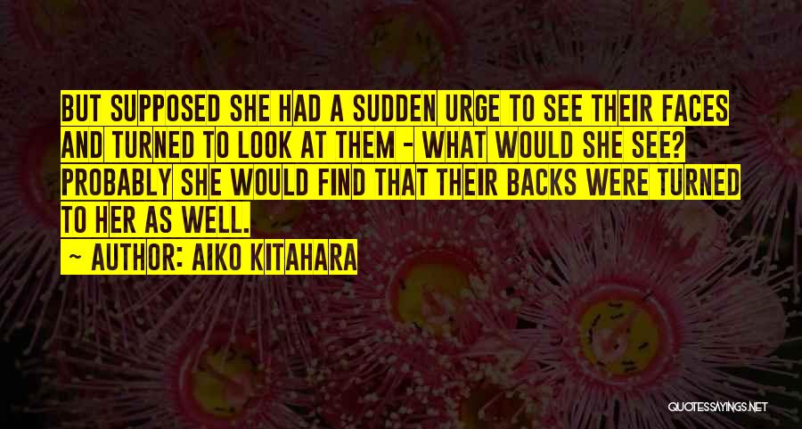 Aiko Kitahara Quotes: But Supposed She Had A Sudden Urge To See Their Faces And Turned To Look At Them - What Would