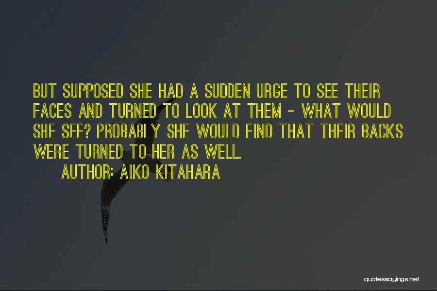 Aiko Kitahara Quotes: But Supposed She Had A Sudden Urge To See Their Faces And Turned To Look At Them - What Would