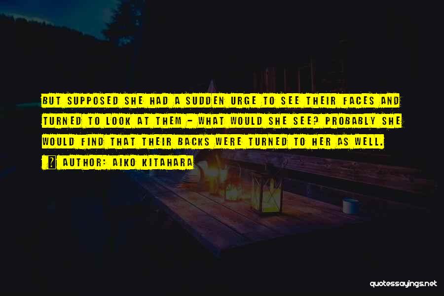 Aiko Kitahara Quotes: But Supposed She Had A Sudden Urge To See Their Faces And Turned To Look At Them - What Would