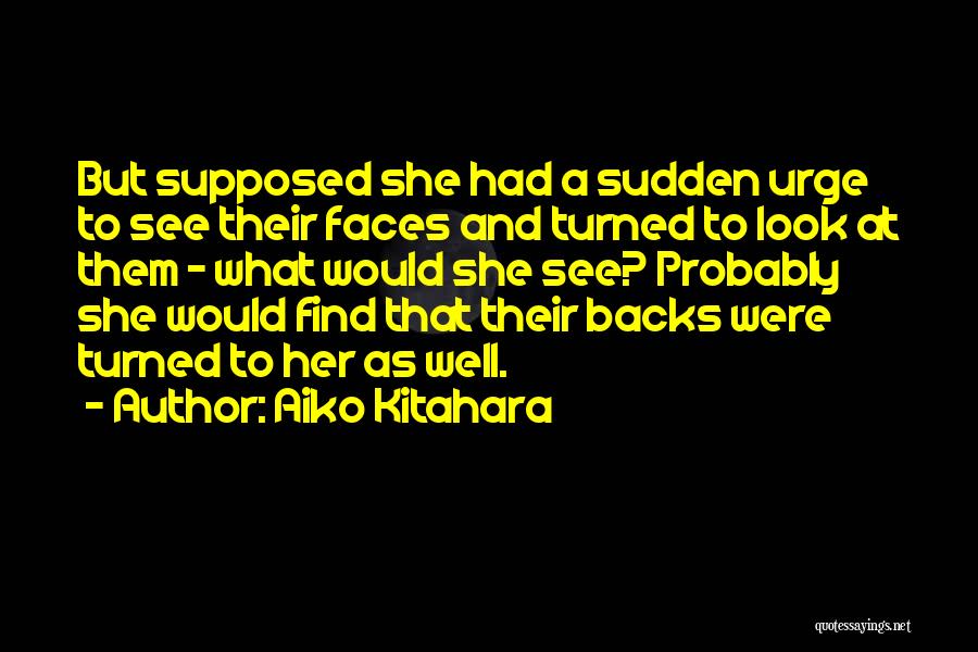 Aiko Kitahara Quotes: But Supposed She Had A Sudden Urge To See Their Faces And Turned To Look At Them - What Would