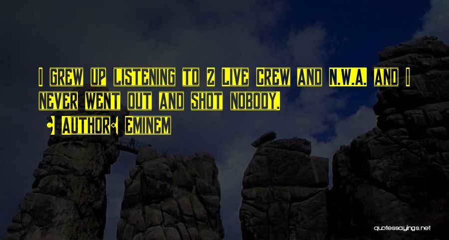 Eminem Quotes: I Grew Up Listening To 2 Live Crew And N.w.a. And I Never Went Out And Shot Nobody.