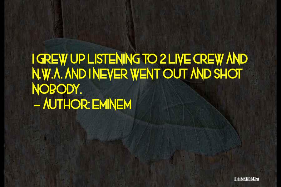 Eminem Quotes: I Grew Up Listening To 2 Live Crew And N.w.a. And I Never Went Out And Shot Nobody.