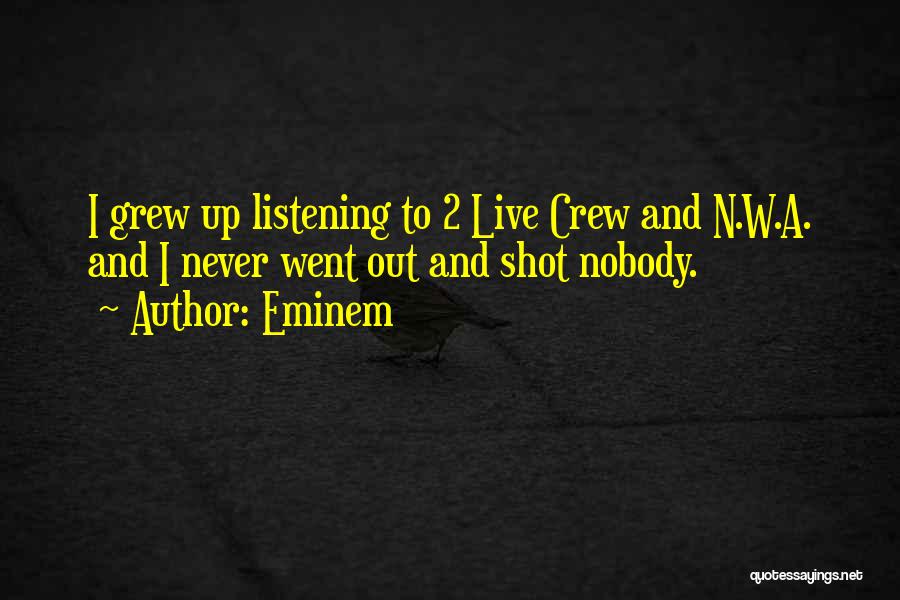 Eminem Quotes: I Grew Up Listening To 2 Live Crew And N.w.a. And I Never Went Out And Shot Nobody.