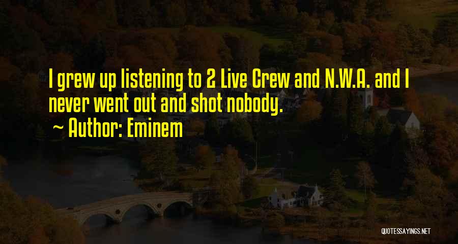 Eminem Quotes: I Grew Up Listening To 2 Live Crew And N.w.a. And I Never Went Out And Shot Nobody.