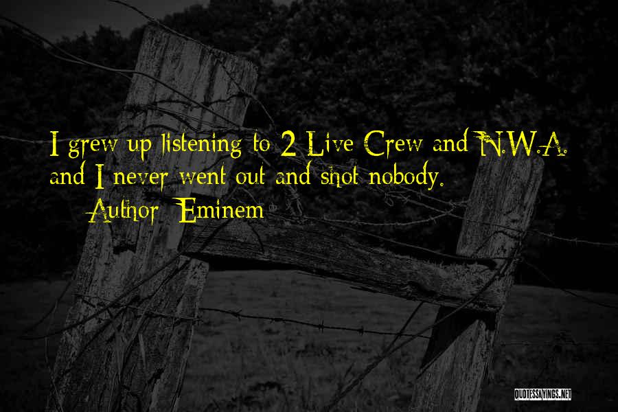 Eminem Quotes: I Grew Up Listening To 2 Live Crew And N.w.a. And I Never Went Out And Shot Nobody.