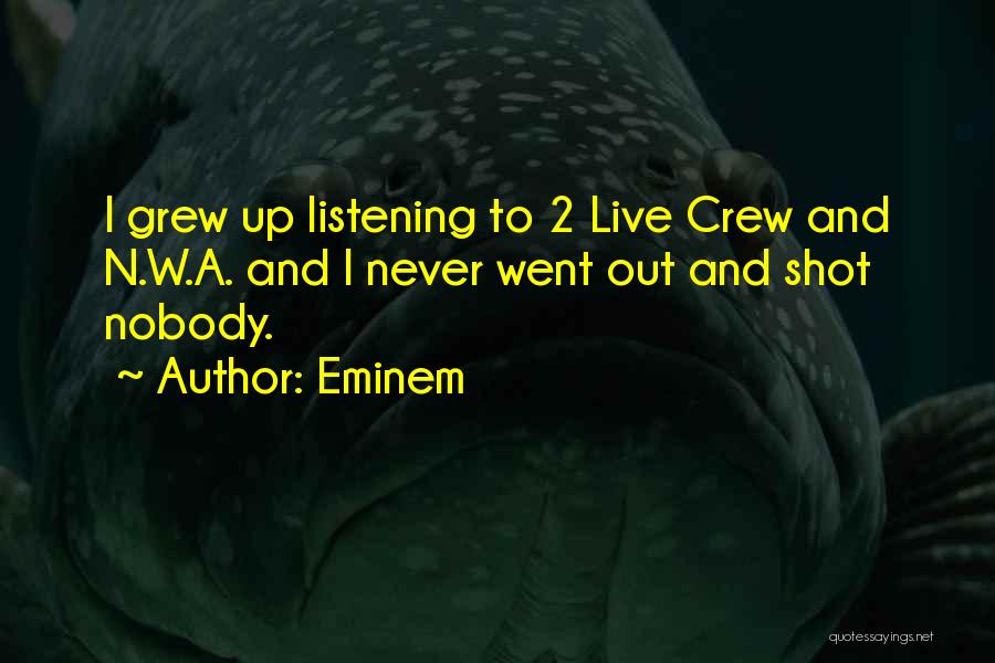 Eminem Quotes: I Grew Up Listening To 2 Live Crew And N.w.a. And I Never Went Out And Shot Nobody.