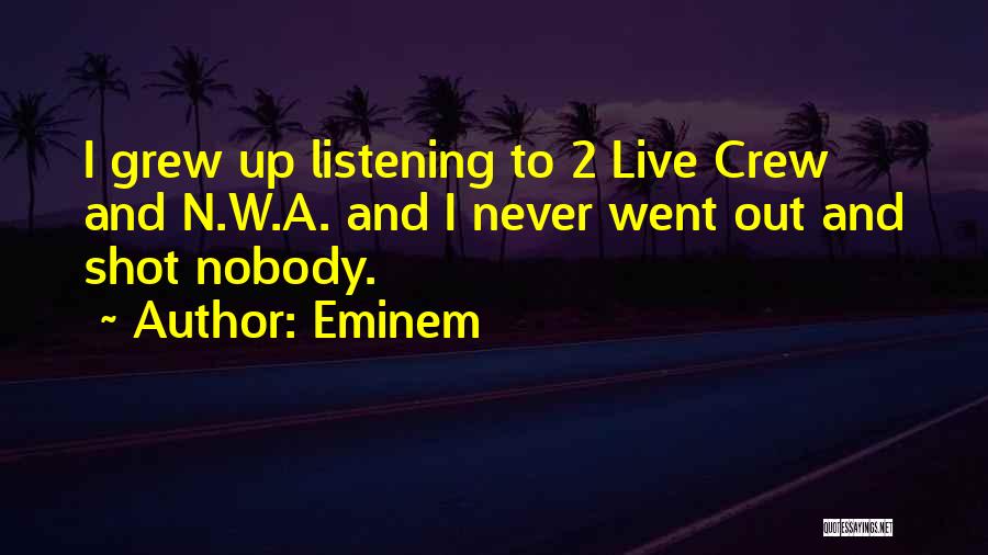 Eminem Quotes: I Grew Up Listening To 2 Live Crew And N.w.a. And I Never Went Out And Shot Nobody.