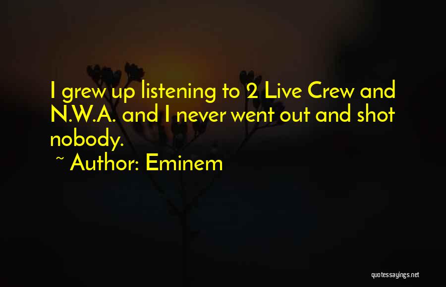 Eminem Quotes: I Grew Up Listening To 2 Live Crew And N.w.a. And I Never Went Out And Shot Nobody.