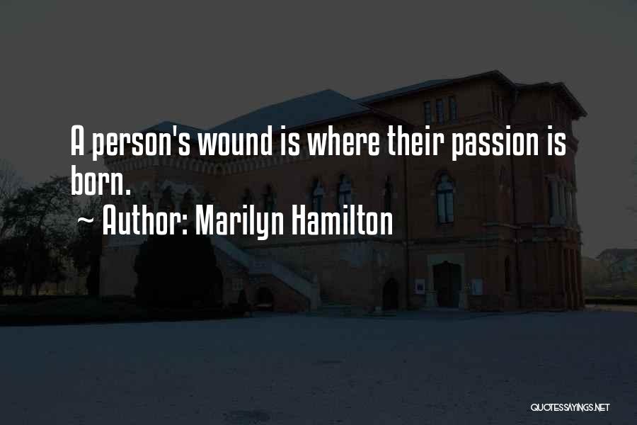 Marilyn Hamilton Quotes: A Person's Wound Is Where Their Passion Is Born.