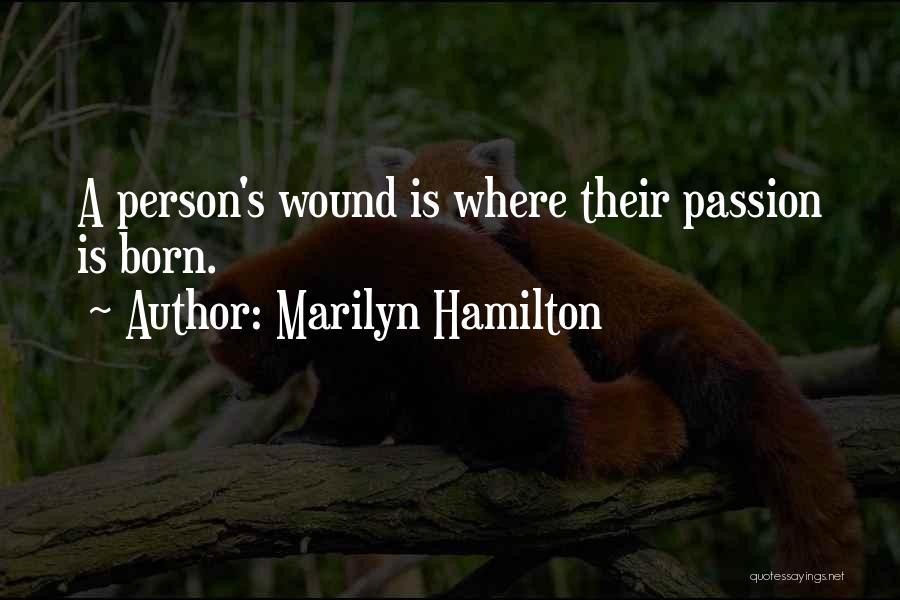 Marilyn Hamilton Quotes: A Person's Wound Is Where Their Passion Is Born.