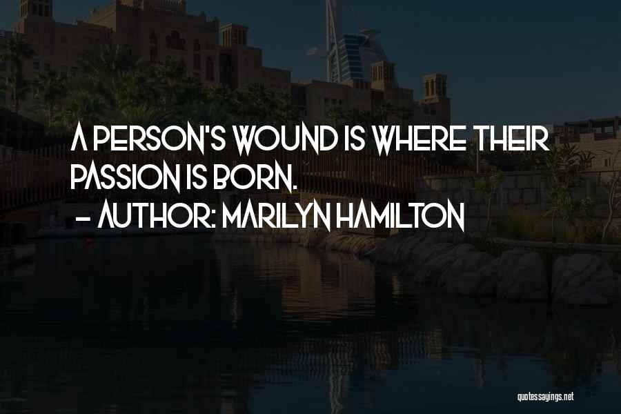 Marilyn Hamilton Quotes: A Person's Wound Is Where Their Passion Is Born.