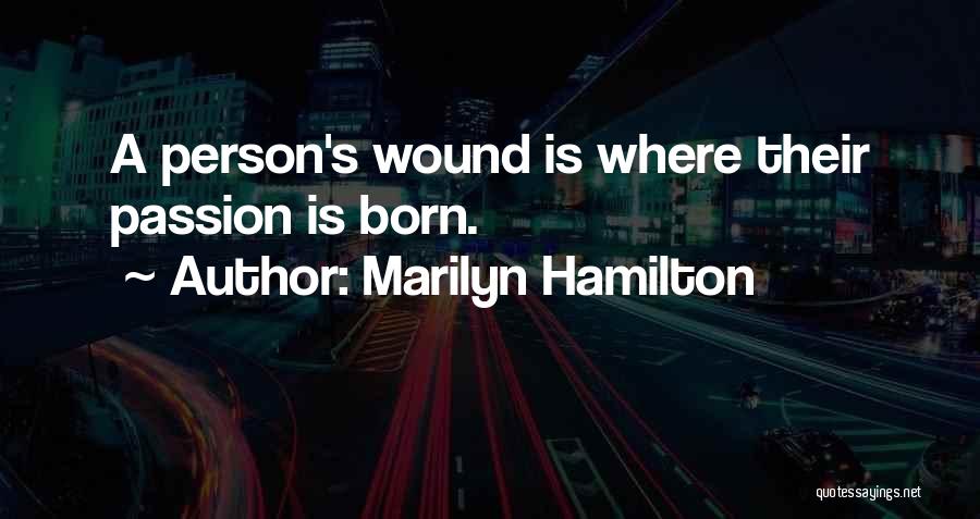 Marilyn Hamilton Quotes: A Person's Wound Is Where Their Passion Is Born.