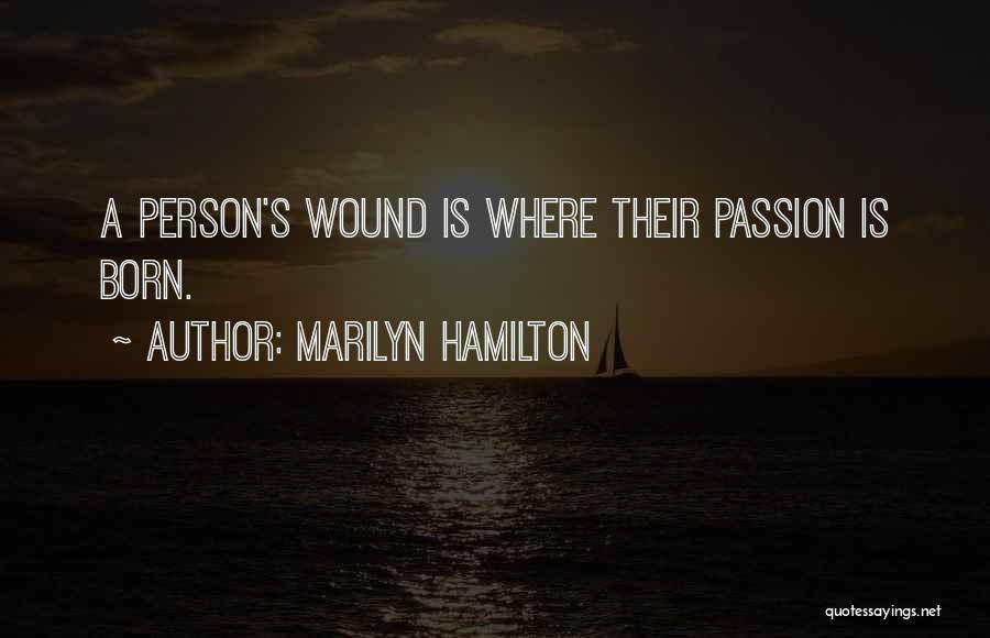 Marilyn Hamilton Quotes: A Person's Wound Is Where Their Passion Is Born.