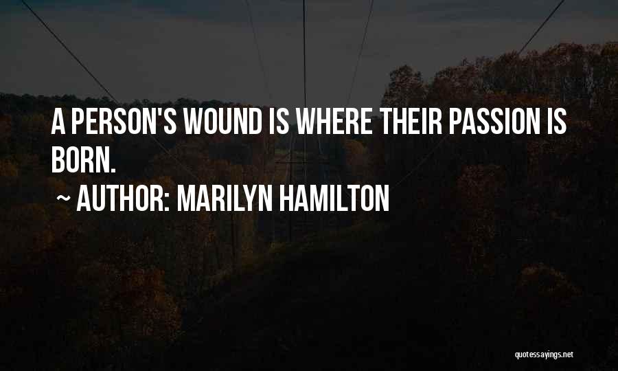 Marilyn Hamilton Quotes: A Person's Wound Is Where Their Passion Is Born.