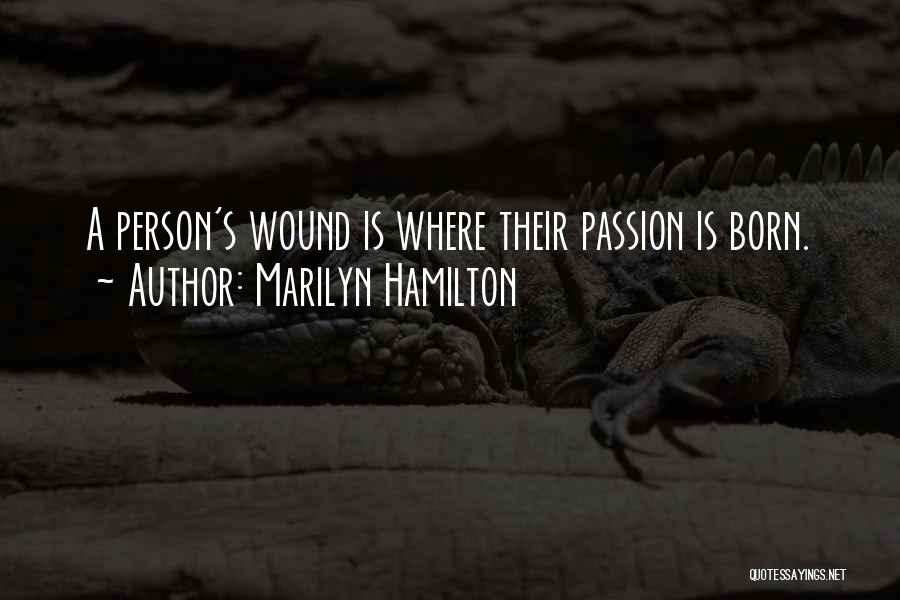 Marilyn Hamilton Quotes: A Person's Wound Is Where Their Passion Is Born.