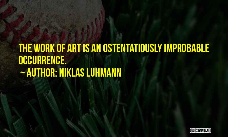 Niklas Luhmann Quotes: The Work Of Art Is An Ostentatiously Improbable Occurrence.